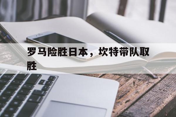 关于罗马险胜日本，坎特带队取胜的信息
